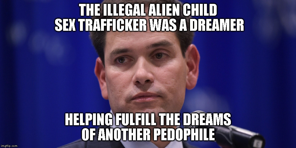 Rubio Ears | THE ILLEGAL ALIEN CHILD SEX TRAFFICKER WAS A DREAMER; HELPING FULFILL THE DREAMS OF ANOTHER PEDOPHILE | image tagged in rubio ears | made w/ Imgflip meme maker