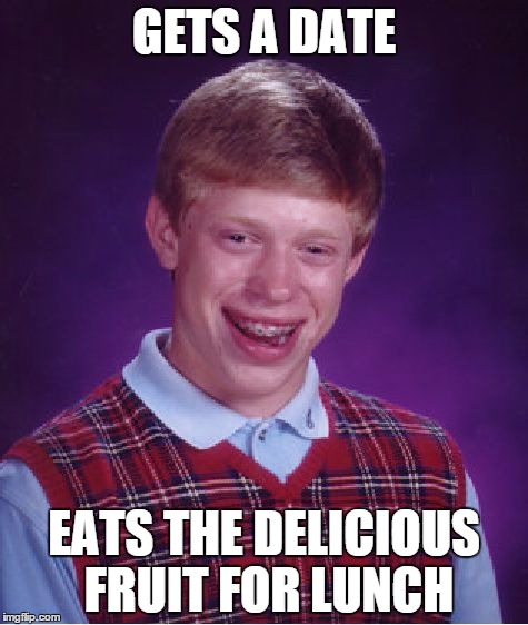 Bad Luck Brian Meme | GETS A DATE; EATS THE DELICIOUS FRUIT FOR LUNCH | image tagged in memes,bad luck brian | made w/ Imgflip meme maker