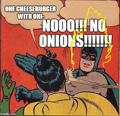 Batman Slapping Robin Meme | NOOO!!! NO ONIONS!!!!!!! ONE CHEESEBURGER WITH ONI- | image tagged in memes,batman slapping robin | made w/ Imgflip meme maker