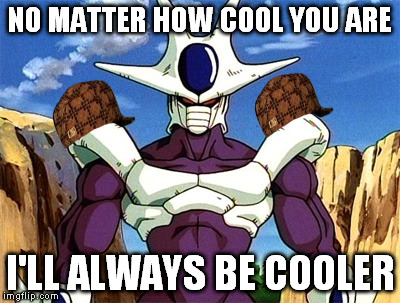 Can't reply | NO MATTER HOW COOL YOU ARE; I'LL ALWAYS BE COOLER | image tagged in dbz,memes,cooler | made w/ Imgflip meme maker