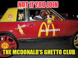 NOT IF YOU JOIN THE MCDONALD'S GHETTO CLUB | image tagged in big mac in da hood | made w/ Imgflip meme maker