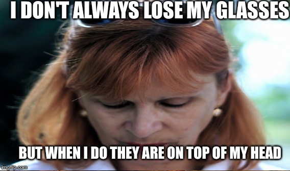 I DON'T ALWAYS LOSE MY GLASSES BUT WHEN I DO THEY ARE ON TOP OF MY HEAD | made w/ Imgflip meme maker