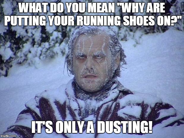 Jack Nicholson The Shining Snow | WHAT DO YOU MEAN "WHY ARE PUTTING YOUR RUNNING SHOES ON?"; IT'S ONLY A DUSTING! | image tagged in memes,jack nicholson the shining snow | made w/ Imgflip meme maker