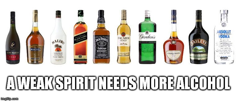 This is a saying from my Place! | A WEAK SPIRIT NEEDS MORE ALCOHOL | image tagged in alcohol,spirit,memes | made w/ Imgflip meme maker