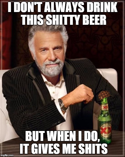 The Most Interesting Man In The World | I DON'T ALWAYS DRINK THIS SHITTY BEER; BUT WHEN I DO, IT GIVES ME SHITS | image tagged in memes,the most interesting man in the world,scumbag | made w/ Imgflip meme maker