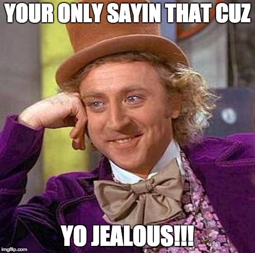 Creepy Condescending Wonka Meme | YOUR ONLY SAYIN THAT CUZ YO JEALOUS!!! | image tagged in memes,creepy condescending wonka | made w/ Imgflip meme maker
