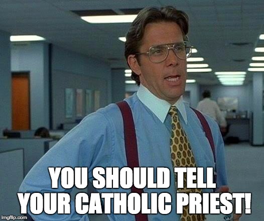 That Would Be Great Meme | YOU SHOULD TELL YOUR CATHOLIC PRIEST! | image tagged in memes,that would be great | made w/ Imgflip meme maker