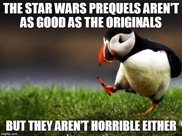 Unpopular Opinion Puffin | THE STAR WARS PREQUELS AREN'T AS GOOD AS THE ORIGINALS; BUT THEY AREN'T HORRIBLE EITHER | image tagged in memes,unpopular opinion puffin | made w/ Imgflip meme maker