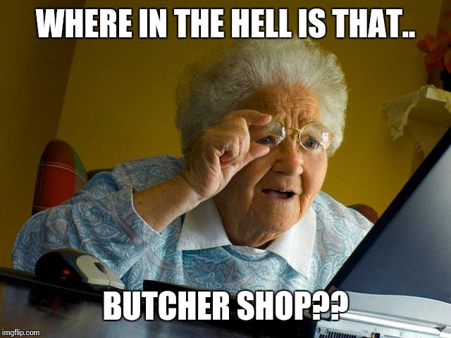 Grandma Finds The Internet Meme | WHERE IN THE HELL IS THAT.. BUTCHER SHOP?? | image tagged in memes,grandma finds the internet | made w/ Imgflip meme maker