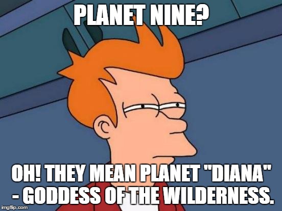 Futurama Fry | PLANET NINE? OH! THEY MEAN PLANET "DIANA" - GODDESS OF THE WILDERNESS. | image tagged in memes,futurama fry | made w/ Imgflip meme maker