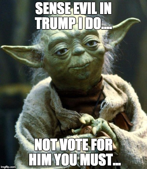 Star Wars Yoda Meme | SENSE EVIL IN TRUMP I DO.... NOT VOTE FOR HIM YOU MUST... | image tagged in memes,star wars yoda | made w/ Imgflip meme maker