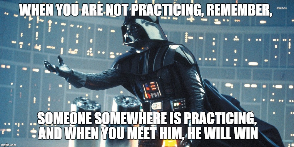 Darth Vader on Practicing | WHEN YOU ARE NOT PRACTICING, REMEMBER, SOMEONE SOMEWHERE IS PRACTICING, AND WHEN YOU MEET HIM, HE WILL WIN | image tagged in practicing your music,darth vader | made w/ Imgflip meme maker