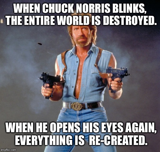 Chuck Norris Guns Meme | WHEN CHUCK NORRIS BLINKS, THE ENTIRE WORLD IS DESTROYED. WHEN HE OPENS HIS EYES AGAIN, EVERYTHING IS  RE-CREATED. | image tagged in chuck norris | made w/ Imgflip meme maker