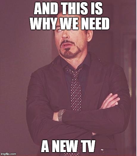 Face You Make Robert Downey Jr Meme | AND THIS IS WHY WE NEED A NEW TV | image tagged in memes,face you make robert downey jr | made w/ Imgflip meme maker
