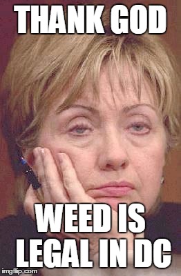 THANK GOD; WEED IS LEGAL IN DC | image tagged in hillary excited | made w/ Imgflip meme maker