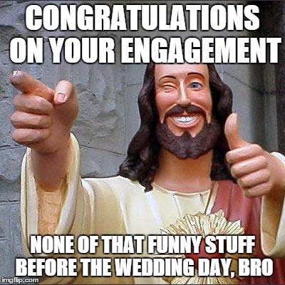 Buddy Christ | CONGRATULATIONS ON YOUR ENGAGEMENT; NONE OF THAT FUNNY STUFF BEFORE THE WEDDING DAY, BRO | image tagged in memes,buddy christ | made w/ Imgflip meme maker