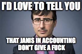 I'D LOVE TO TELL YOU; THAT JANIS IN ACCOUNTING DON'T GIVE A FUCK | image tagged in john oliver | made w/ Imgflip meme maker