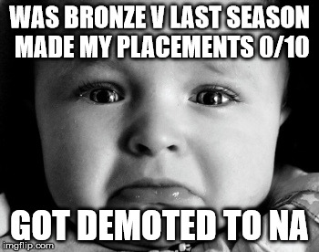 Sad Baby | WAS BRONZE V LAST SEASON MADE MY PLACEMENTS 0/10; GOT DEMOTED TO NA | image tagged in memes,sad baby | made w/ Imgflip meme maker