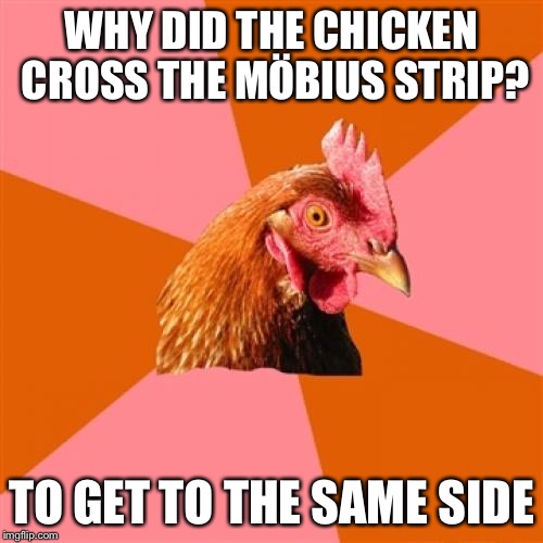Anti Joke Chicken | WHY DID THE CHICKEN CROSS THE MÖBIUS STRIP? TO GET TO THE SAME SIDE | image tagged in memes,anti joke chicken | made w/ Imgflip meme maker
