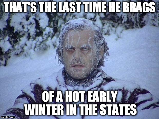 Jack Nicholson The Shining Snow Meme | THAT'S THE LAST TIME HE BRAGS; OF A HOT EARLY WINTER IN THE STATES | image tagged in memes,jack nicholson the shining snow | made w/ Imgflip meme maker
