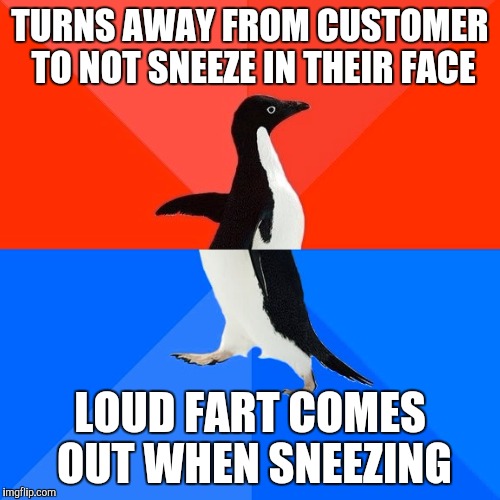 Socially Awesome Awkward Penguin | TURNS AWAY FROM CUSTOMER TO NOT SNEEZE IN THEIR FACE; LOUD FART COMES OUT WHEN SNEEZING | image tagged in memes,socially awesome awkward penguin,AdviceAnimals | made w/ Imgflip meme maker