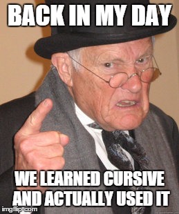 It really is a dying art | BACK IN MY DAY; WE LEARNED CURSIVE AND ACTUALLY USED IT | image tagged in memes,back in my day | made w/ Imgflip meme maker