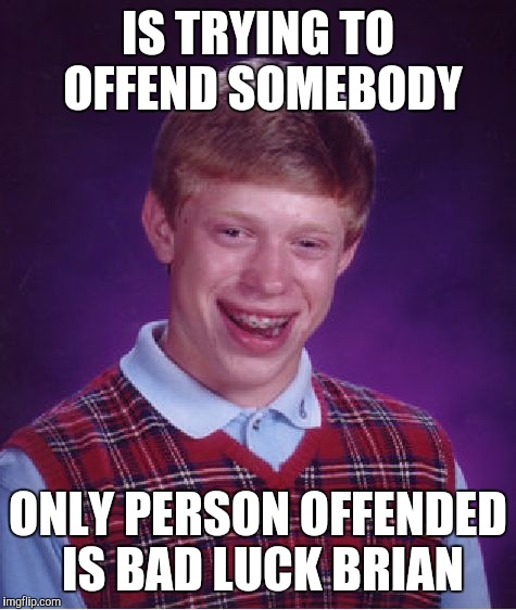 Bad Luck Brian Meme | IS TRYING TO OFFEND SOMEBODY; ONLY PERSON OFFENDED IS BAD LUCK BRIAN | image tagged in memes,bad luck brian | made w/ Imgflip meme maker