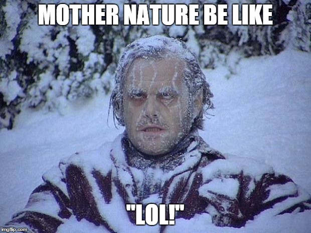 Jack Nicholson The Shining Snow | MOTHER NATURE BE LIKE; "LOL!" | image tagged in memes,jack nicholson the shining snow | made w/ Imgflip meme maker
