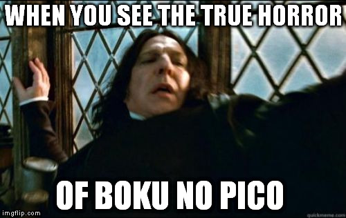 Snape | WHEN YOU SEE THE TRUE HORROR; OF BOKU NO PICO | image tagged in memes,snape | made w/ Imgflip meme maker