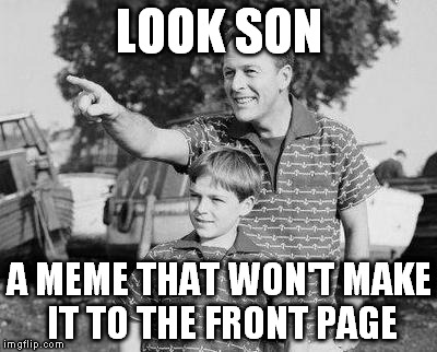 Look Son | LOOK SON; A MEME THAT WON'T MAKE IT TO THE FRONT PAGE | image tagged in memes,look son | made w/ Imgflip meme maker
