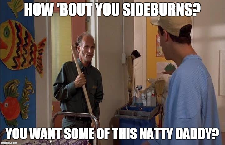 Natty Daddy Sideburns | HOW 'BOUT YOU SIDEBURNS? YOU WANT SOME OF THIS NATTY DADDY? | image tagged in adam sandler,sideburns,natty daddy,janitor | made w/ Imgflip meme maker