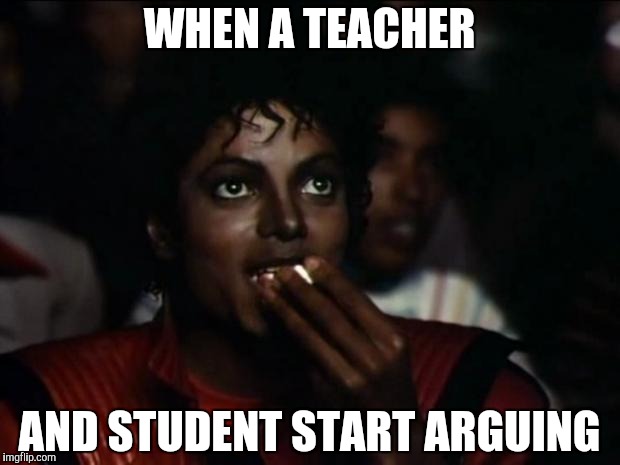 Michael Jackson Popcorn | WHEN A TEACHER; AND STUDENT START ARGUING | image tagged in memes,michael jackson popcorn | made w/ Imgflip meme maker