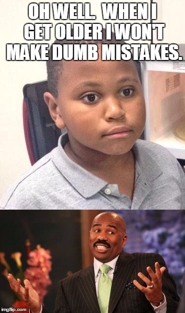 Minor mistake Marvin....grows up | OH WELL.  WHEN I GET OLDER I WON'T MAKE DUMB MISTAKES. | image tagged in minor mistake marvin,steve harvey,funny,memes | made w/ Imgflip meme maker