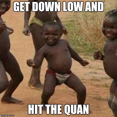 Third World Success Kid Meme | GET DOWN LOW AND; HIT THE QUAN | image tagged in memes,third world success kid | made w/ Imgflip meme maker