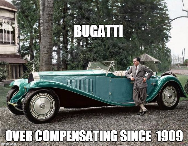 Overcompensating? For what? | BUGATTI; OVER COMPENSATING SINCE  1909 | image tagged in rare cars,men,ego,racing,fast cars,wealth | made w/ Imgflip meme maker