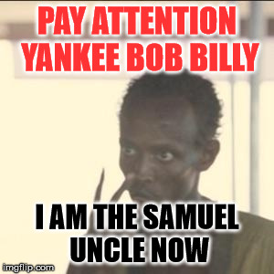 Look At Me | PAY ATTENTION YANKEE BOB BILLY; I AM THE SAMUEL UNCLE NOW | image tagged in memes,look at me | made w/ Imgflip meme maker