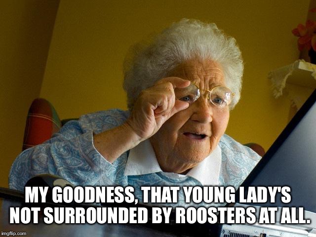 Grandma Finds The Internet | MY GOODNESS, THAT YOUNG LADY'S NOT SURROUNDED BY ROOSTERS AT ALL. | image tagged in memes,grandma finds the internet | made w/ Imgflip meme maker