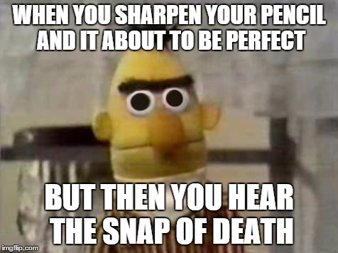 Pencil Scumbag | WHEN YOU SHARPEN YOUR PENCIL AND IT ABOUT TO BE PERFECT; BUT THEN YOU HEAR THE SNAP OF DEATH | image tagged in bert stare | made w/ Imgflip meme maker