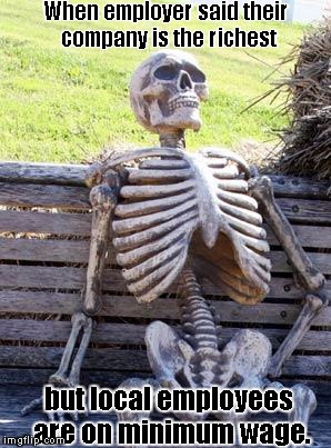 Waiting Skeleton Meme | When employer said their company is the richest; but local employees are on minimum wage. | image tagged in memes,waiting skeleton | made w/ Imgflip meme maker