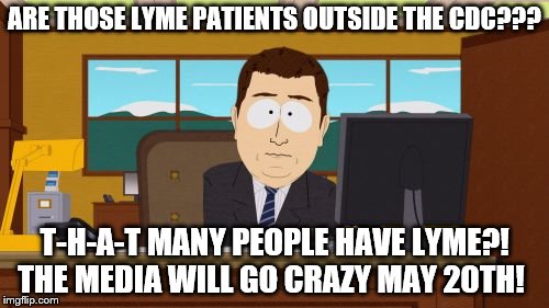 CDC Surprise | ARE THOSE LYME PATIENTS OUTSIDE THE CDC??? T-H-A-T MANY PEOPLE HAVE LYME?!  THE MEDIA WILL GO CRAZY MAY 20TH! | image tagged in imgflip | made w/ Imgflip meme maker
