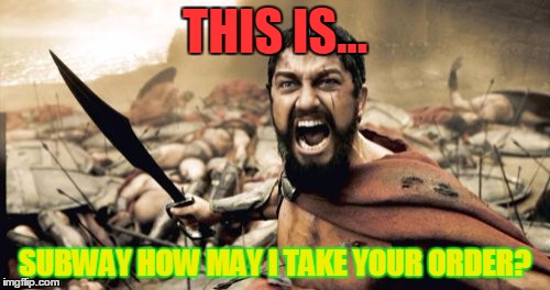 Sparta Leonidas Meme | THIS IS... SUBWAY HOW MAY I TAKE YOUR ORDER? | image tagged in memes,sparta leonidas | made w/ Imgflip meme maker