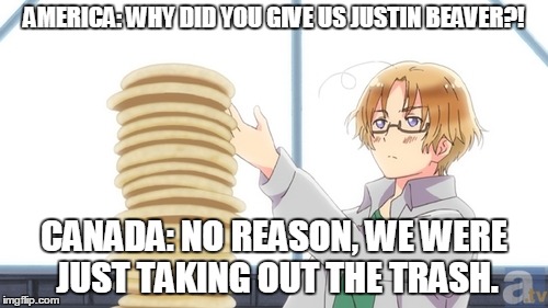 Canadian thug life (hetalia) |  AMERICA: WHY DID YOU GIVE US JUSTIN BEAVER?! CANADA: NO REASON, WE WERE JUST TAKING OUT THE TRASH. | image tagged in america vs canada,hetalia,anime,funny memes,anime meme | made w/ Imgflip meme maker