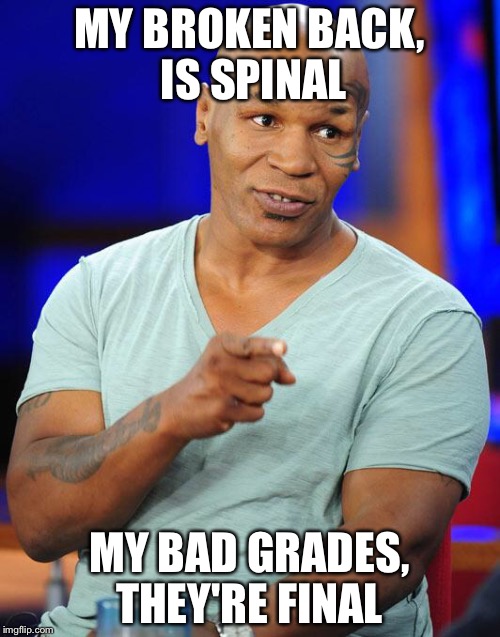mike tyson | MY BROKEN BACK, IS SPINAL; MY BAD GRADES, THEY'RE FINAL | image tagged in mike tyson | made w/ Imgflip meme maker