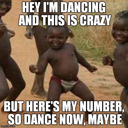 Third World Success Kid Meme | HEY I'M DANCING AND THIS IS CRAZY; BUT HERE'S MY NUMBER, SO DANCE NOW, MAYBE | image tagged in memes,third world success kid | made w/ Imgflip meme maker