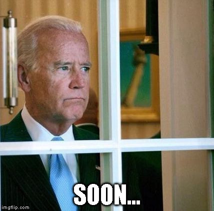 Sad Joe Biden | SOON... | image tagged in sad joe biden | made w/ Imgflip meme maker