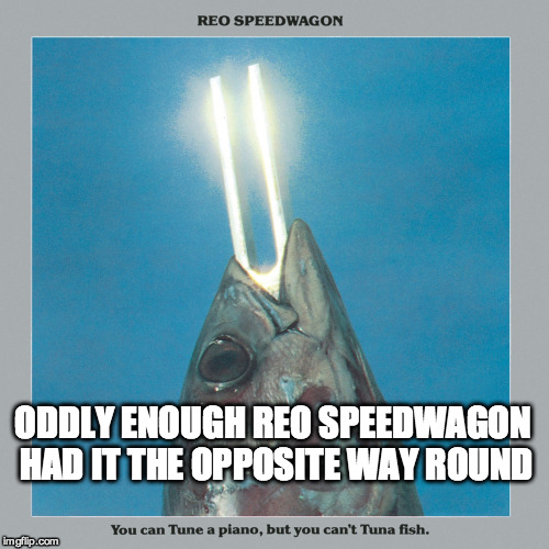 ODDLY ENOUGH REO SPEEDWAGON HAD IT THE OPPOSITE WAY ROUND | made w/ Imgflip meme maker