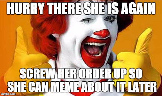 HURRY THERE SHE IS AGAIN SCREW HER ORDER UP SO SHE CAN MEME ABOUT IT LATER | made w/ Imgflip meme maker