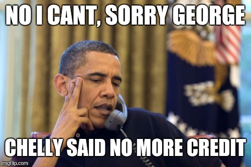 No I Can't Obama Meme | NO I CANT, SORRY GEORGE; CHELLY SAID NO MORE CREDIT | image tagged in memes,no i cant obama | made w/ Imgflip meme maker