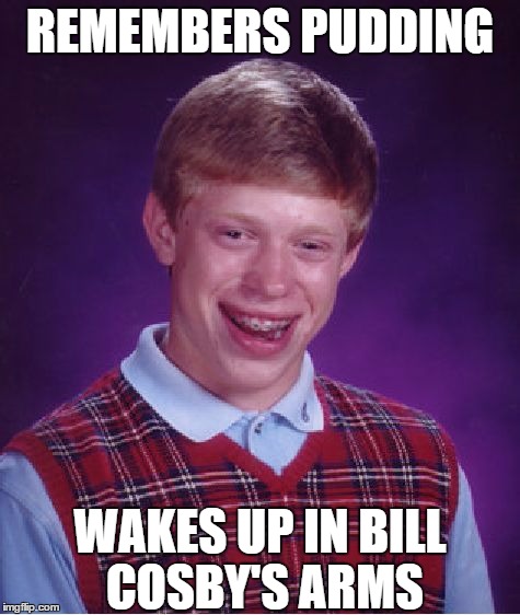 Bad Luck Brian | REMEMBERS PUDDING; WAKES UP IN BILL COSBY'S ARMS | image tagged in memes,bad luck brian | made w/ Imgflip meme maker