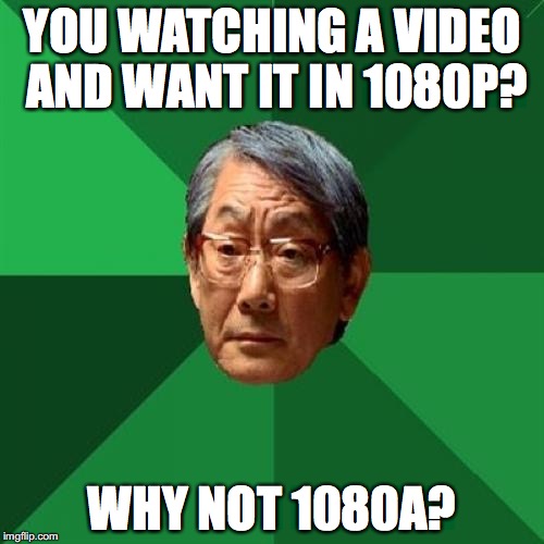 High Expectations Asian Father | YOU WATCHING A VIDEO AND WANT IT IN 1080P? WHY NOT 1080A? | image tagged in memes,high expectations asian father | made w/ Imgflip meme maker